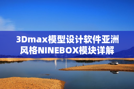 3Dmax模型設(shè)計(jì)軟件亞洲風(fēng)格NINEBOX模塊詳解