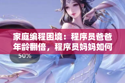 家庭編程困境：程序員爸爸年齡翻倍，程序員媽媽如何引導(dǎo)？