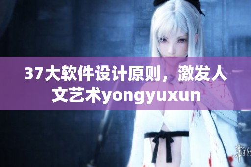 37大軟件設(shè)計原則，激發(fā)人文藝術(shù)yongyuxun