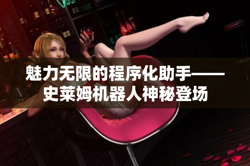 魅力無限的程序化助手——史萊姆機(jī)器人神秘登場
