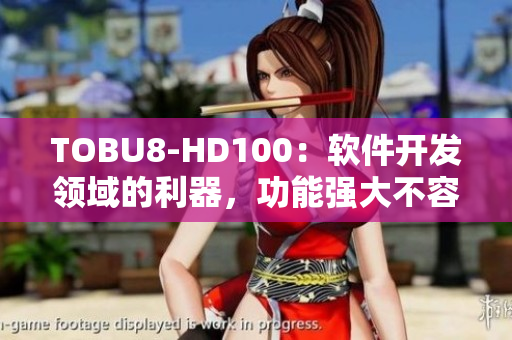 TOBU8-HD100：軟件開發(fā)領(lǐng)域的利器，功能強大不容忽視