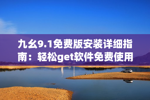 九幺9.1免費版安裝詳細(xì)指南：輕松get軟件免費使用！