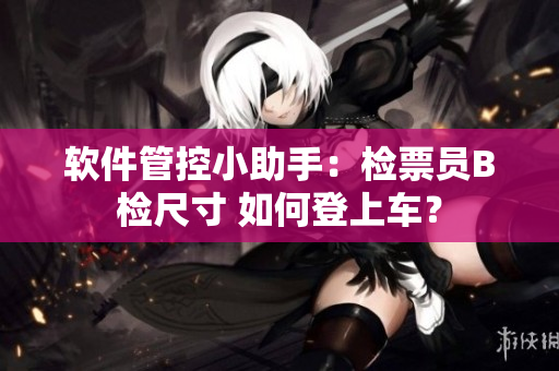 軟件管控小助手：檢票員B檢尺寸 如何登上車？