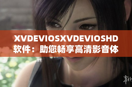 XVDEVIOSXVDEVIOSHD軟件：助您暢享高清影音體驗