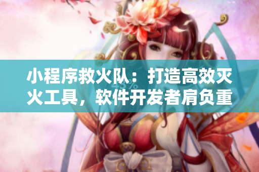 小程序救火隊(duì)：打造高效滅火工具，軟件開(kāi)發(fā)者肩負(fù)重任