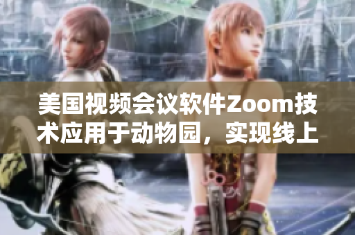 美國(guó)視頻會(huì)議軟件Zoom技術(shù)應(yīng)用于動(dòng)物園，實(shí)現(xiàn)線上動(dòng)物互動(dòng)展覽