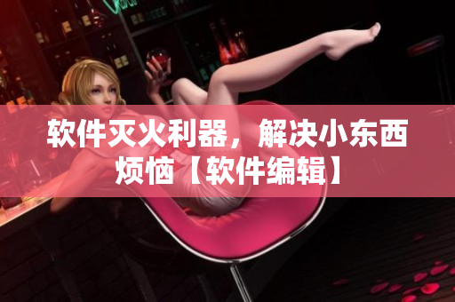 軟件滅火利器，解決小東西煩惱【軟件編輯】