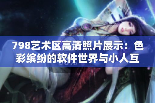 798藝術(shù)區(qū)高清照片展示：色彩繽紛的軟件世界與小人互動(dòng)