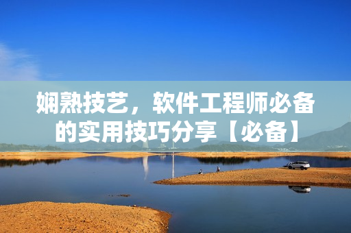 嫻熟技藝，軟件工程師必備的實(shí)用技巧分享【必備】