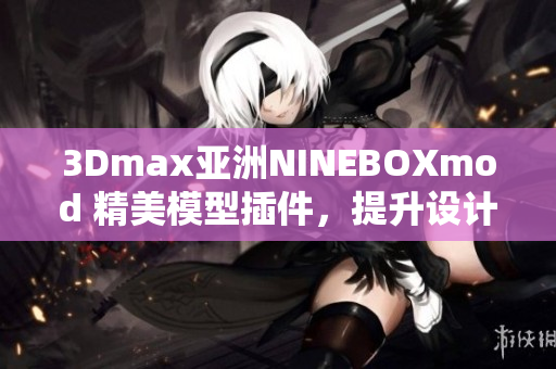 3Dmax亞洲NINEBOXmod 精美模型插件，提升設(shè)計(jì)經(jīng)驗(yàn)