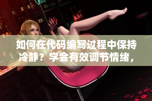 如何在代碼編寫過程中保持冷靜？學(xué)會有效調(diào)節(jié)情緒，提高軟件開發(fā)效率。