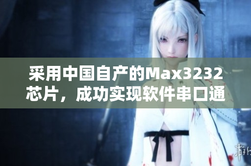 采用中國自產(chǎn)的Max3232芯片，成功實現(xiàn)軟件串口通信