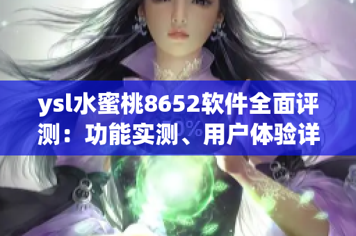 ysl水蜜桃8652軟件全面評測：功能實(shí)測、用戶體驗(yàn)詳解