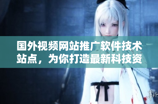 國(guó)外視頻網(wǎng)站推廣軟件技術(shù)站點(diǎn)，為你打造最新科技資訊平臺(tái)