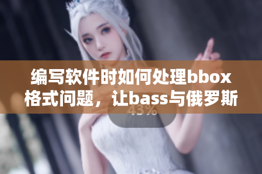 編寫(xiě)軟件時(shí)如何處理bbox格式問(wèn)題，讓bass與俄羅斯相輔相成