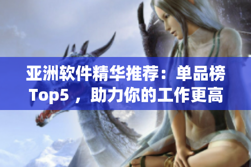 亞洲軟件精華推薦：?jiǎn)纹钒馮op5 ，助力你的工作更高效