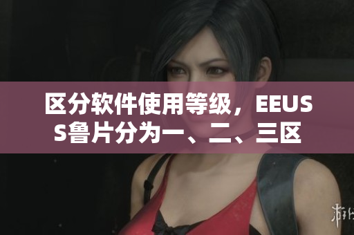 區(qū)分軟件使用等級(jí)，EEUSS魯片分為一、二、三區(qū)