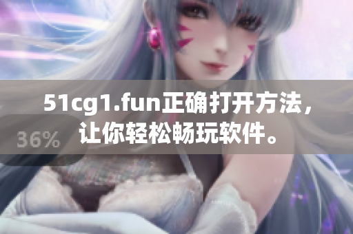 51cg1.fun正確打開方法，讓你輕松暢玩軟件。