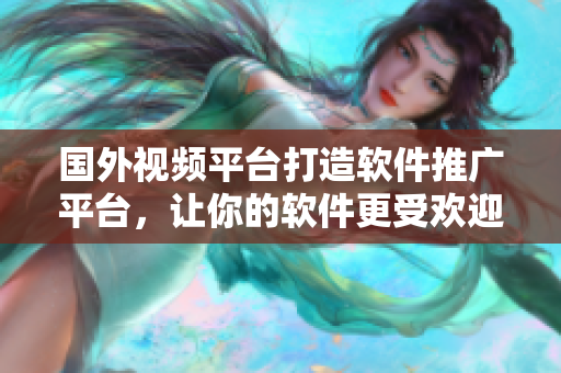 國外視頻平臺(tái)打造軟件推廣平臺(tái)，讓你的軟件更受歡迎
