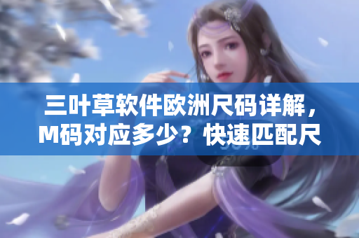 三葉草軟件歐洲尺碼詳解，M碼對應多少？快速匹配尺碼指南！