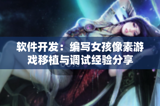 軟件開發(fā)：編寫女孩像素游戲移植與調(diào)試經(jīng)驗(yàn)分享