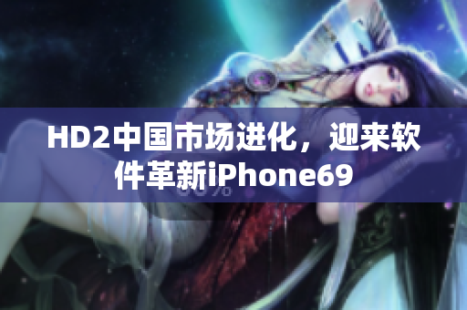 HD2中國市場進化，迎來軟件革新iPhone69