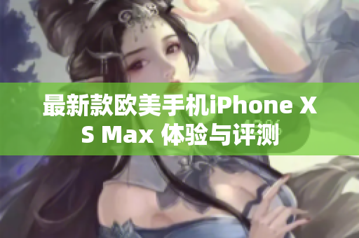 最新款歐美手機iPhone XS Max 體驗與評測