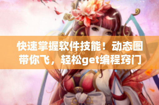 快速掌握軟件技能！動態(tài)圖帶你飛，輕松get編程竅門