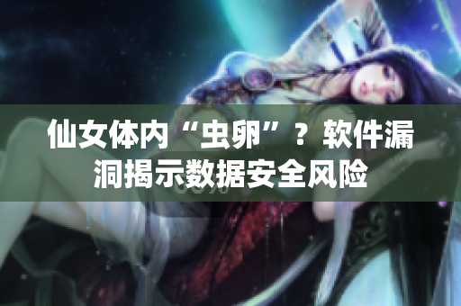 仙女體內(nèi)“蟲卵”？軟件漏洞揭示數(shù)據(jù)安全風(fēng)險(xiǎn)