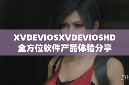 XVDEVIOSXVDEVIOSHD全方位軟件產(chǎn)品體驗分享