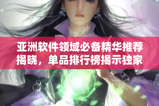 亞洲軟件領(lǐng)域必備精華推薦揭曉，單品排行榜揭示獨(dú)家推薦