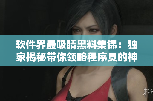 軟件界最吸睛黑料集錦：獨家揭秘帶你領略程序員的神秘一面