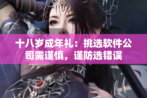 十八歲成年禮：挑選軟件公司需謹慎，謹防選錯誤
