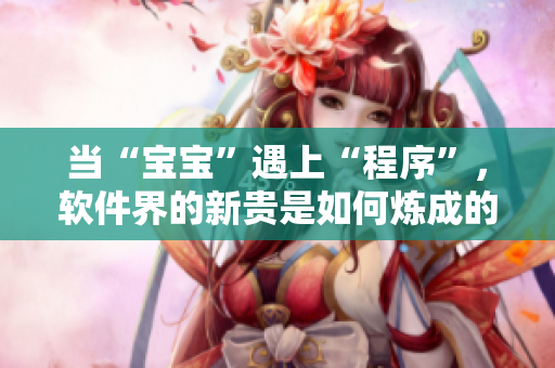 當“寶寶”遇上“程序”，軟件界的新貴是如何煉成的 