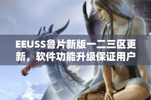 EEUSS魯片新版一二三區(qū)更新，軟件功能升級保證用戶體驗