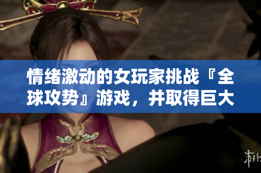 情緒激動(dòng)的女玩家挑戰(zhàn)『全球攻勢(shì)』游戲，并取得巨大成功