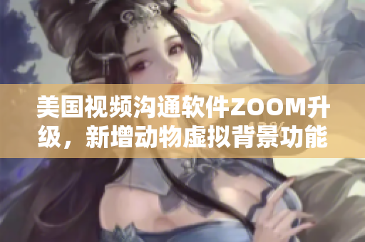 美國視頻溝通軟件ZOOM升級，新增動物虛擬背景功能