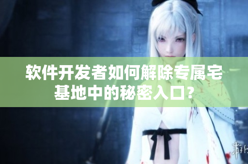 軟件開發(fā)者如何解除專屬宅基地中的秘密入口？