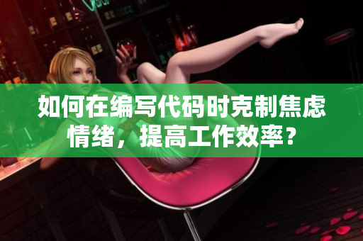 如何在編寫代碼時(shí)克制焦慮情緒，提高工作效率？
