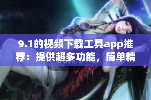 9.1的視頻下載工具app推薦：提供超多功能，簡單精致易用