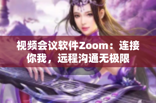 視頻會(huì)議軟件Zoom：連接你我，遠(yuǎn)程溝通無極限