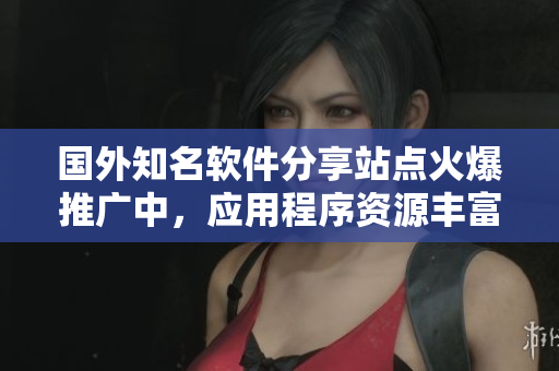 國外知名軟件分享站點火爆推廣中，應(yīng)用程序資源豐富多彩，盡享獨特設(shè)計樂趣