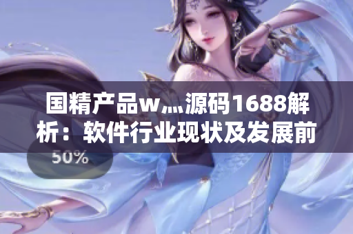 國精產(chǎn)品w灬源碼1688解析：軟件行業(yè)現(xiàn)狀及發(fā)展前景分析