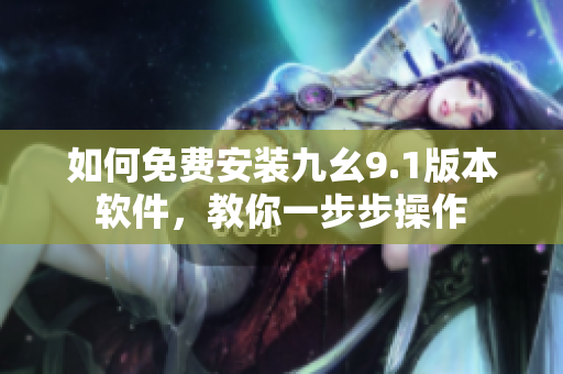 如何免費安裝九幺9.1版本軟件，教你一步步操作