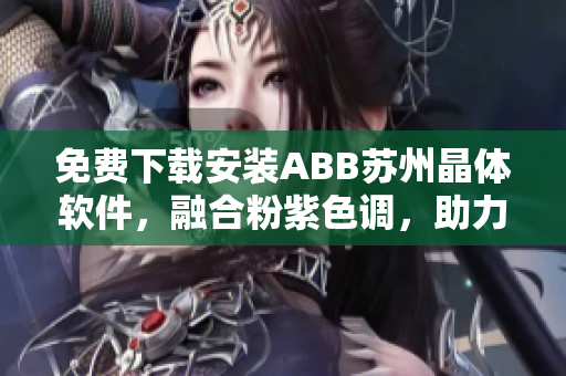 免費(fèi)下載安裝ABB蘇州晶體軟件，融合粉紫色調(diào)，助力工業(yè)自動化生產(chǎn)。