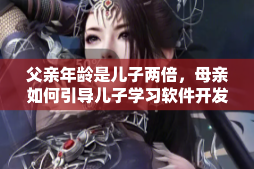 父親年齡是兒子兩倍，母親如何引導(dǎo)兒子學(xué)習(xí)軟件開發(fā)？