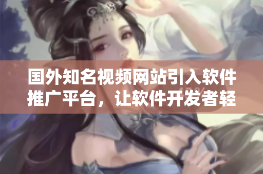 國外知名視頻網(wǎng)站引入軟件推廣平臺，讓軟件開發(fā)者輕松推廣作品