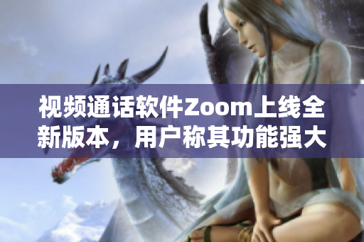 視頻通話軟件Zoom上線全新版本，用戶稱其功能強大