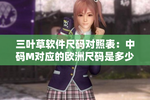 三葉草軟件尺碼對(duì)照表：中碼M對(duì)應(yīng)的歐洲尺碼是多少？