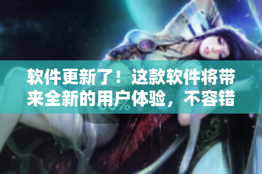 軟件更新了！這款軟件將帶來全新的用戶體驗，不容錯過，請前往下載驗！